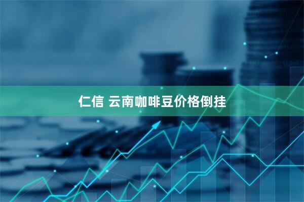 仁信 云南咖啡豆价格倒挂