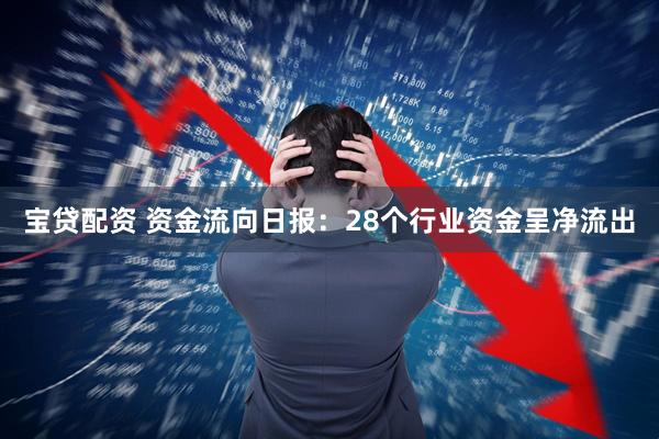 宝贷配资 资金流向日报：28个行业资金呈净流出