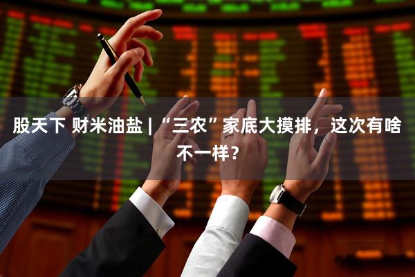 股天下 财米油盐 | “三农”家底大摸排，这次有啥不一样？