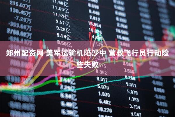 郑州配资网 美军运输机陷沙中 营救飞行员行动险些失败