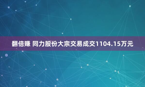 翻倍赚 同力股份大宗交易成交1104.15万元