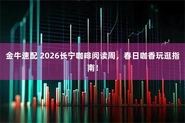 金牛速配 2026长宁咖啡阅读周，春日咖香玩逛指南！