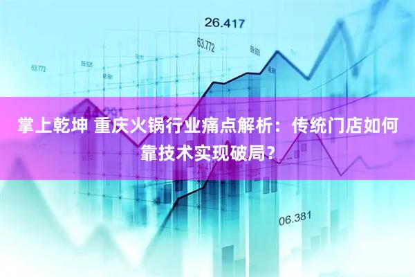 掌上乾坤 重庆火锅行业痛点解析：传统门店如何靠技术实现破局？