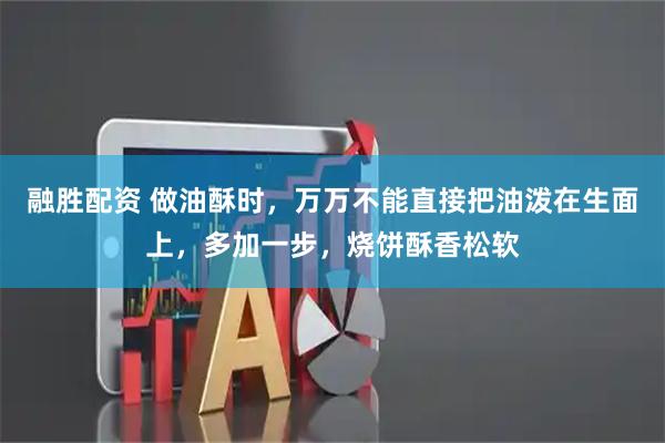 融胜配资 做油酥时，万万不能直接把油泼在生面上，多加一步，烧饼酥香松软
